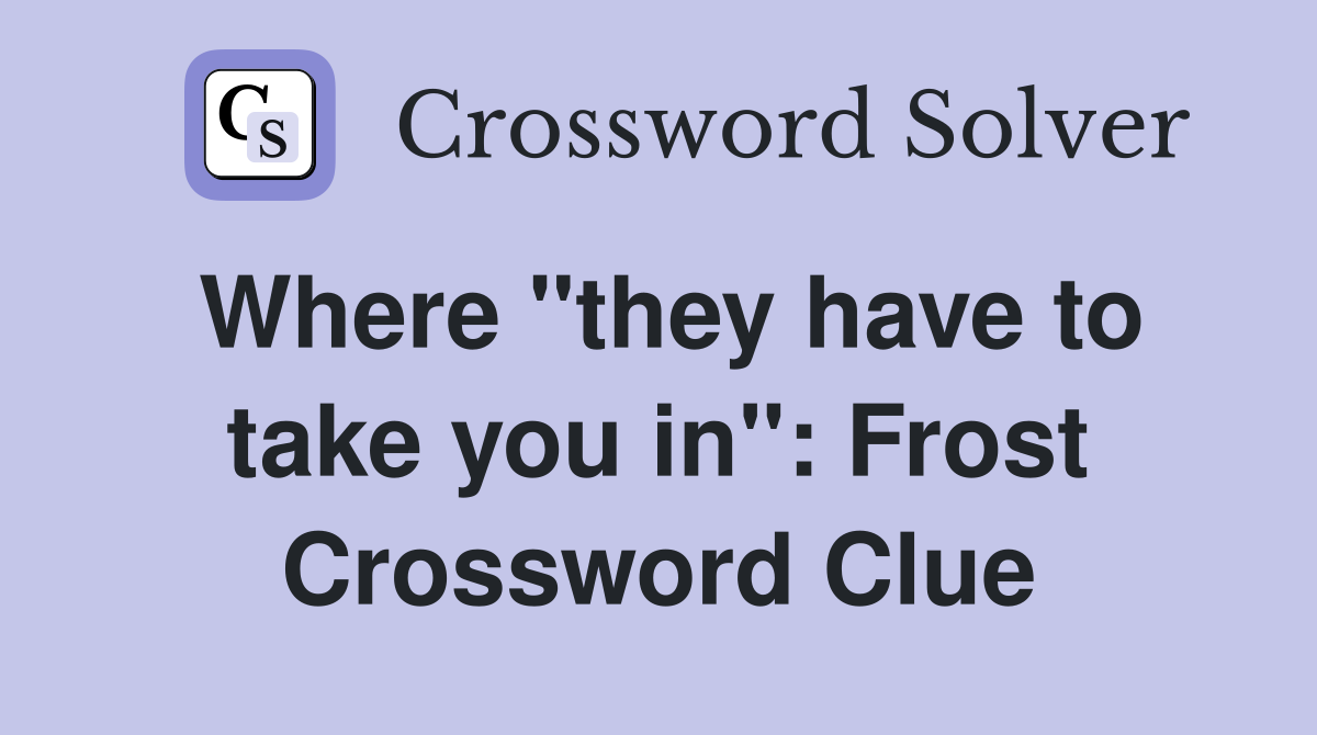 Where "they have to take you in": Frost Crossword Clue