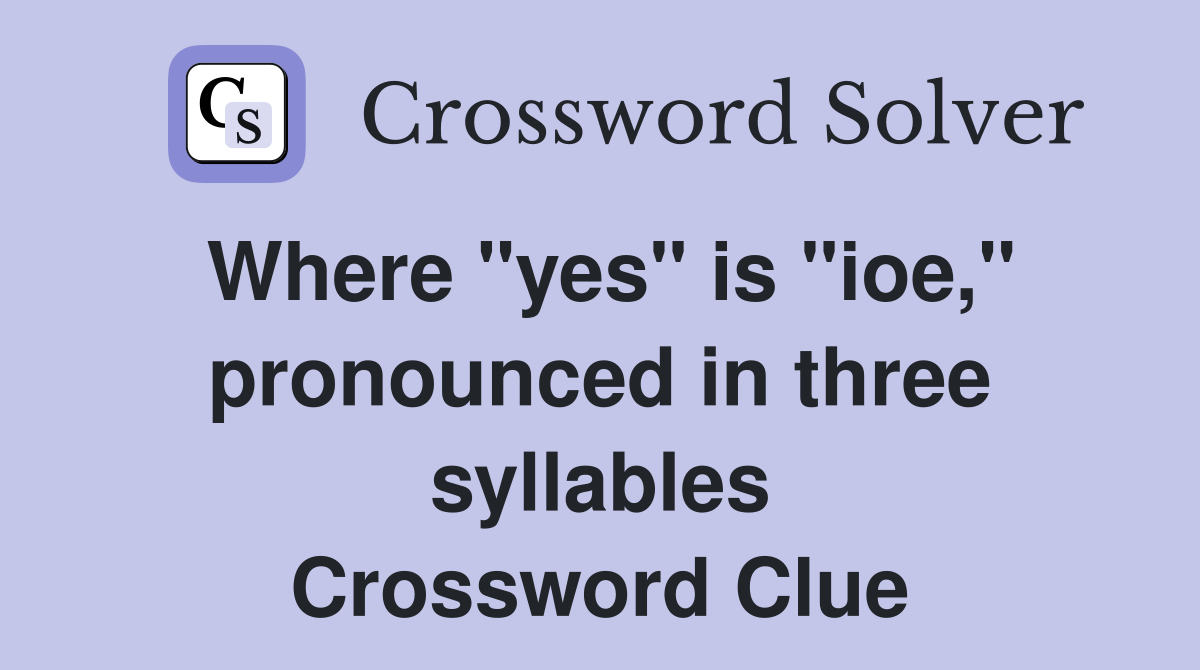 Where "yes" is "ioe," pronounced in three syllables Crossword Clue