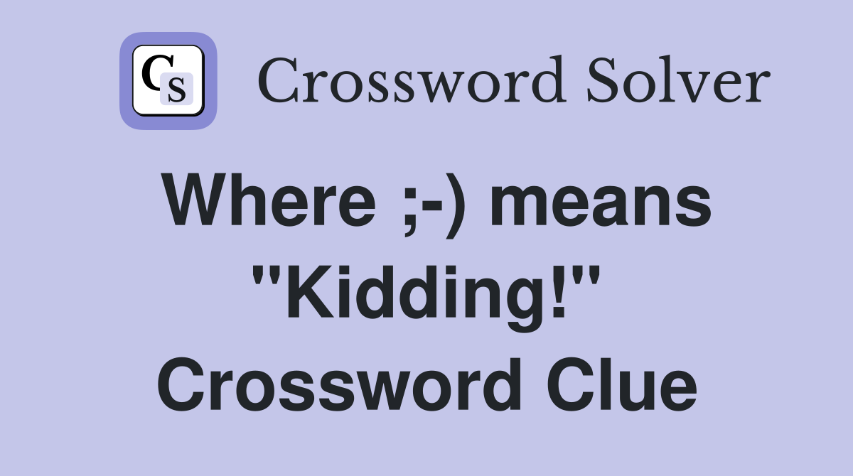 Where ;-) means "Kidding!" Crossword Clue