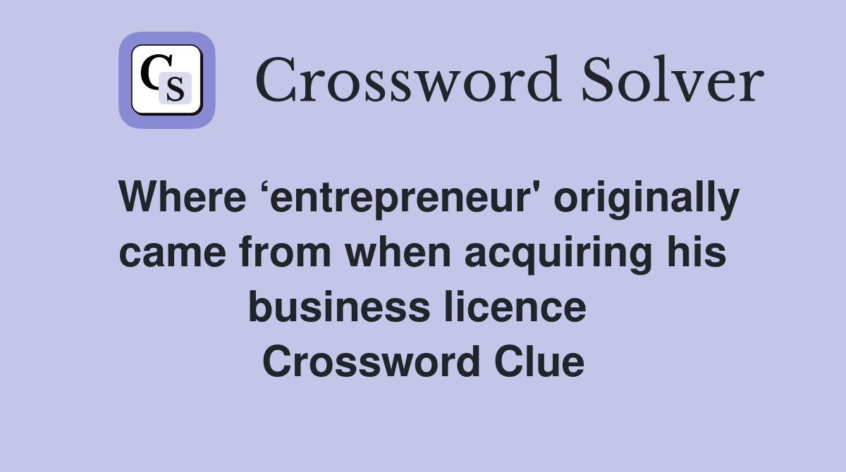 Where ‘entrepreneur' originally came from when acquiring his business licence  Crossword Clue