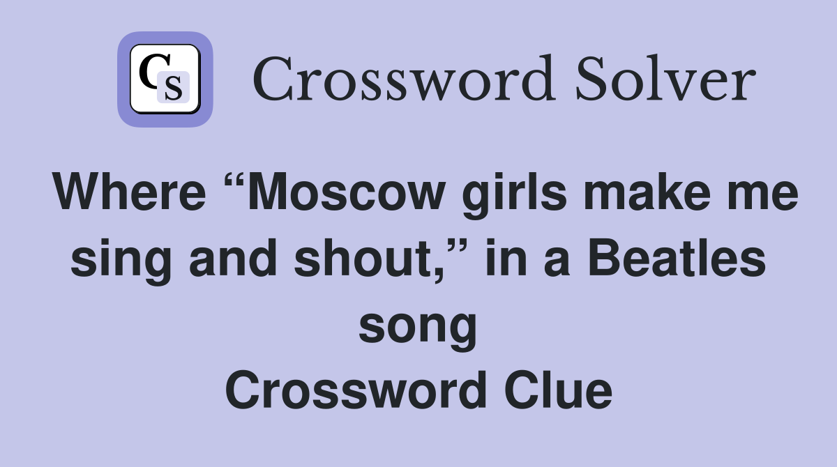 Where “Moscow girls make me sing and shout,” in a Beatles song Crossword Clue