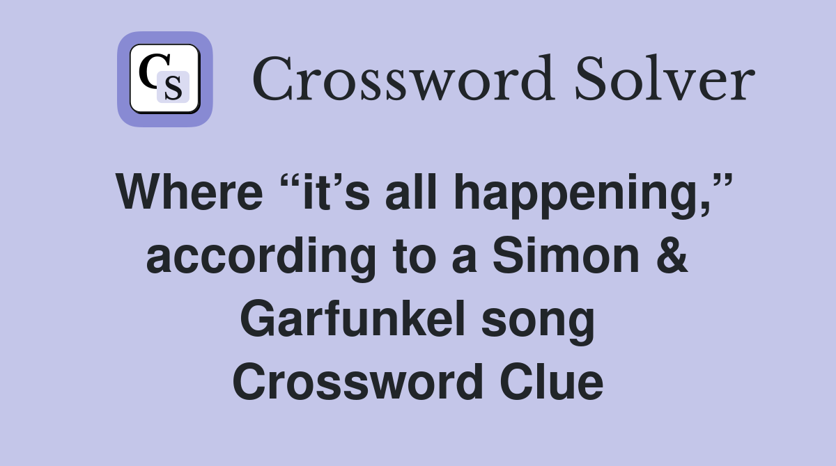 Where “it’s all happening,” according to a Simon & Garfunkel song Crossword Clue