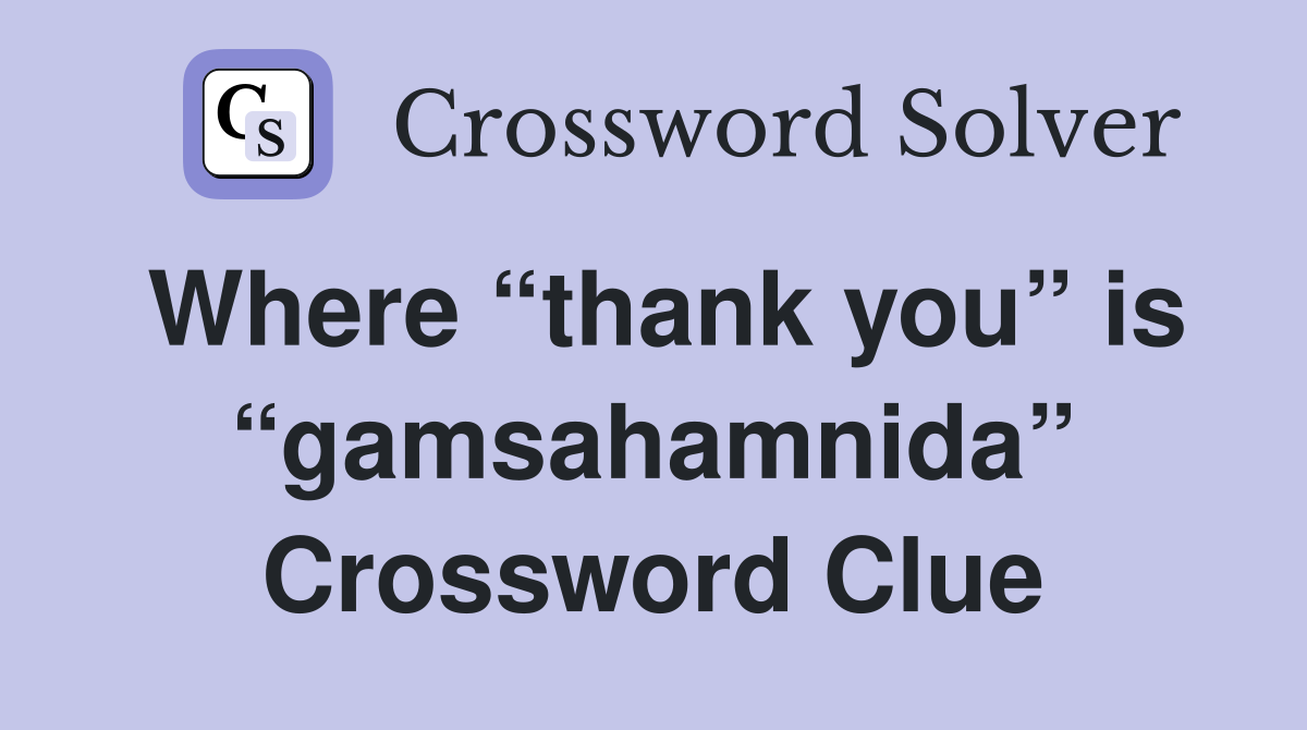 Where “thank you” is “gamsahamnida” Crossword Clue