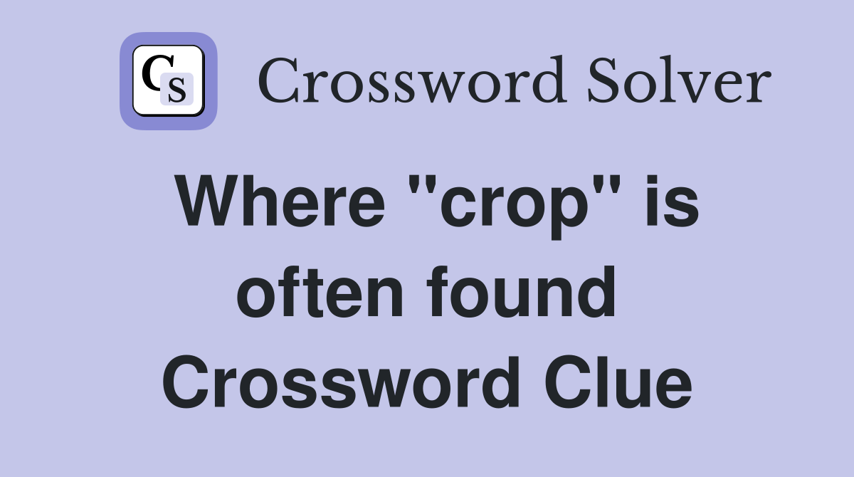 Where ''crop'' is often found Crossword Clue