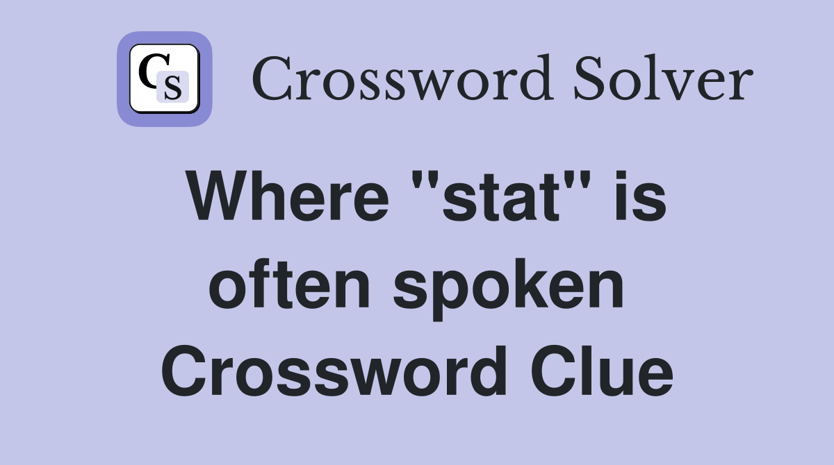 Where ''stat'' is often spoken Crossword Clue