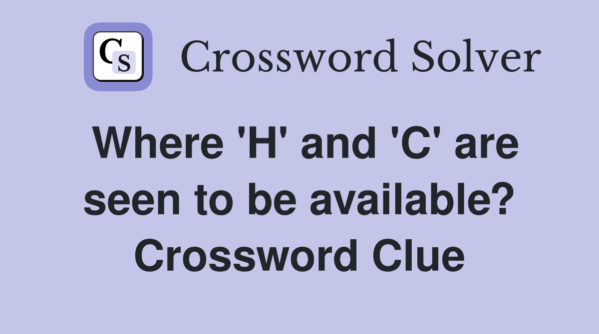 Where 'H' and 'C' are seen to be available? Crossword Clue