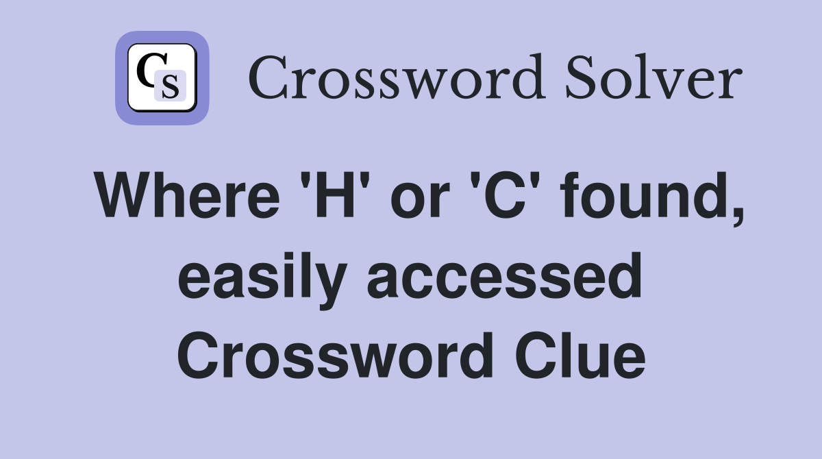 Where 'H' or 'C' found, easily accessed Crossword Clue