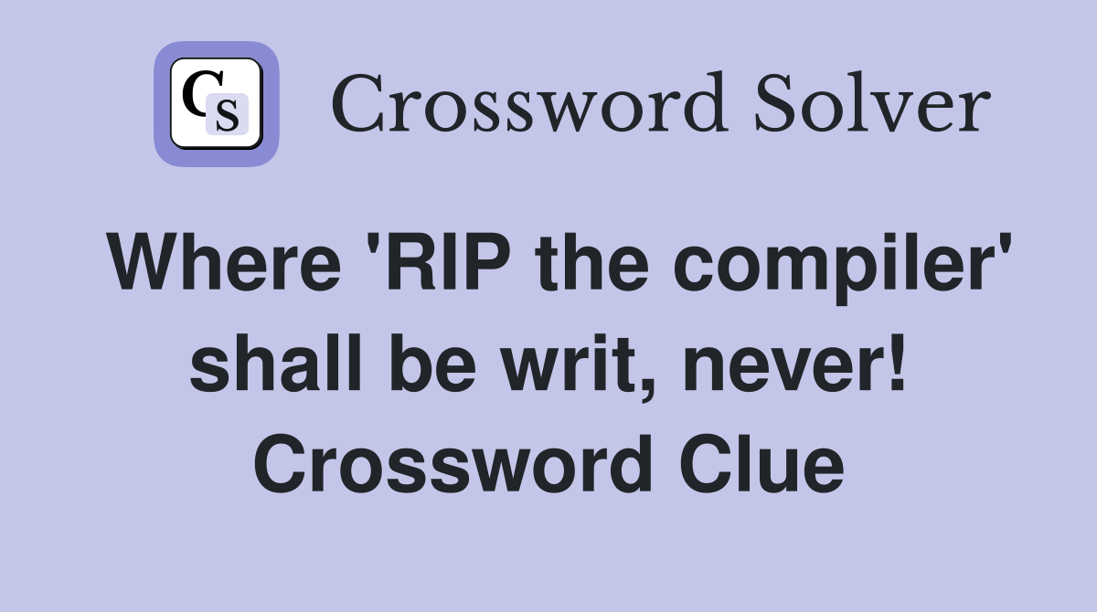 Where 'RIP the compiler' shall be writ, never! Crossword Clue