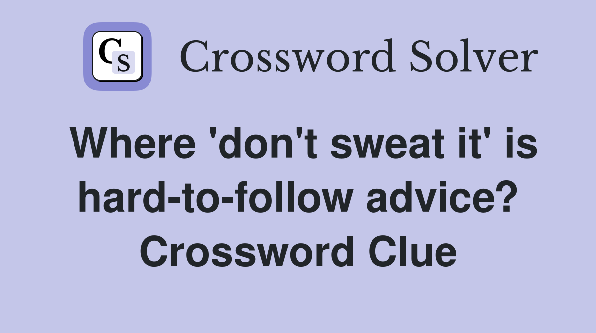 Where 'don't sweat it' is hard-to-follow advice? Crossword Clue