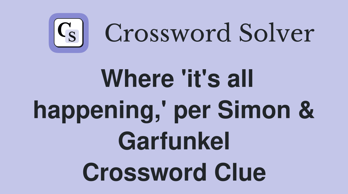 Where 'it's all happening,' per Simon & Garfunkel Crossword Clue