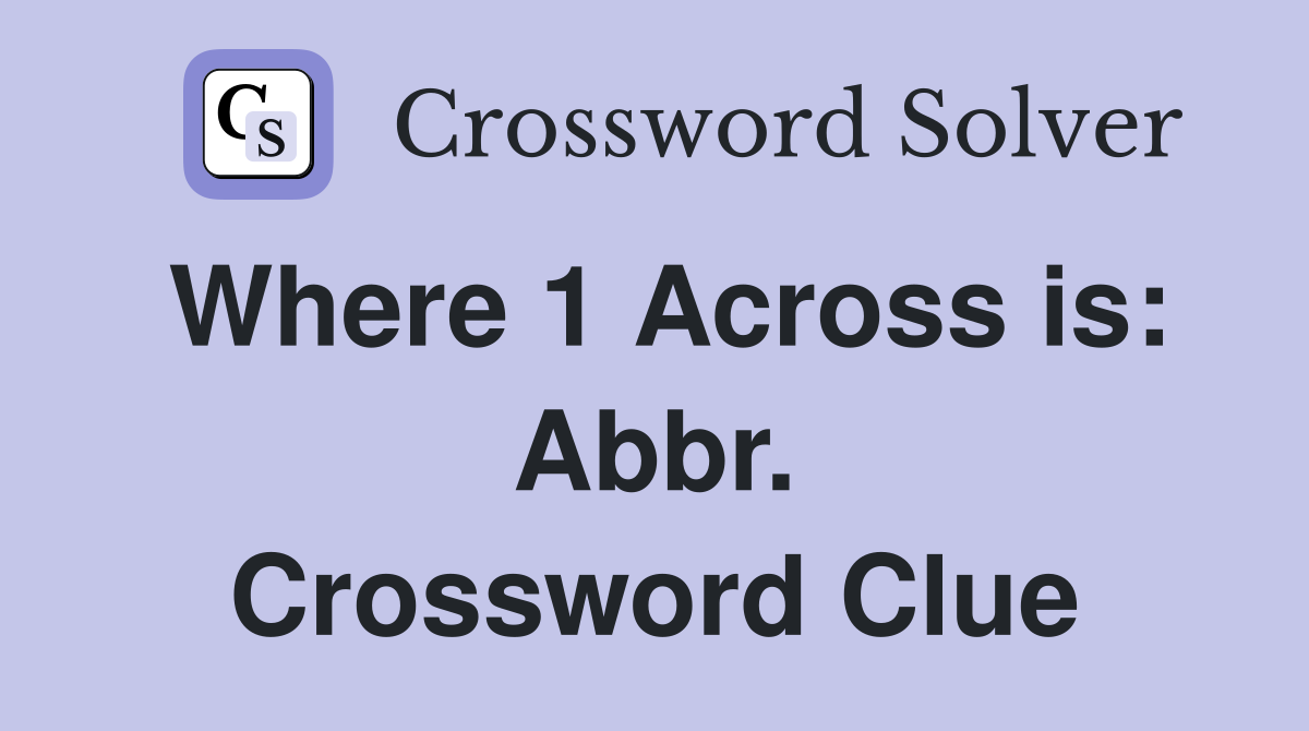 Where 1 Across is: Abbr. Crossword Clue