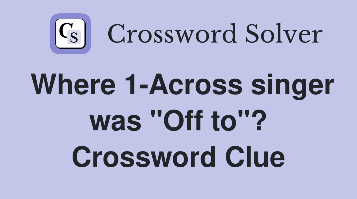 Where 1-Across singer was "Off to"? Crossword Clue