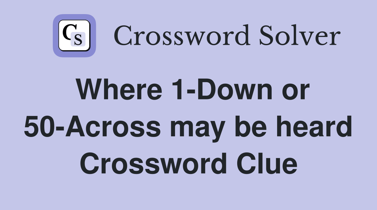 Where 1-Down or 50-Across may be heard Crossword Clue