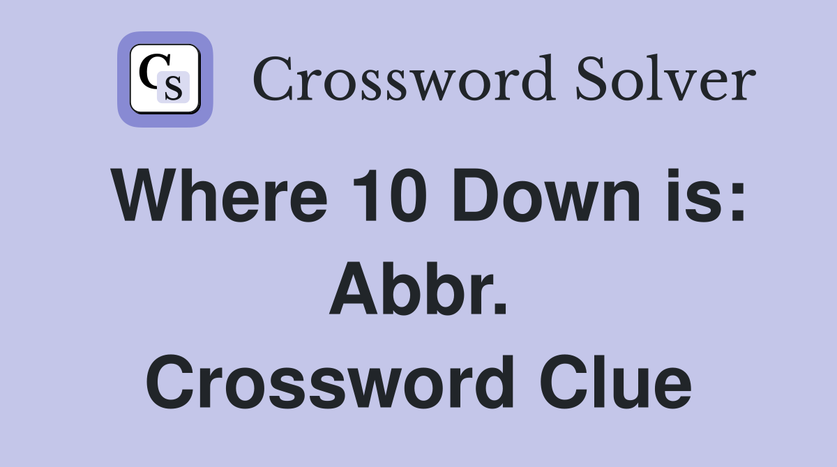 Where 10 Down is: Abbr. Crossword Clue