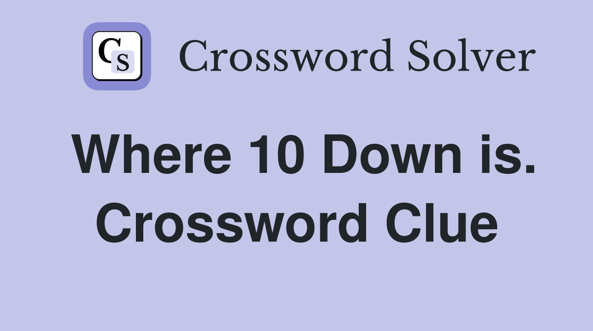 Where 10 Down is. Crossword Clue