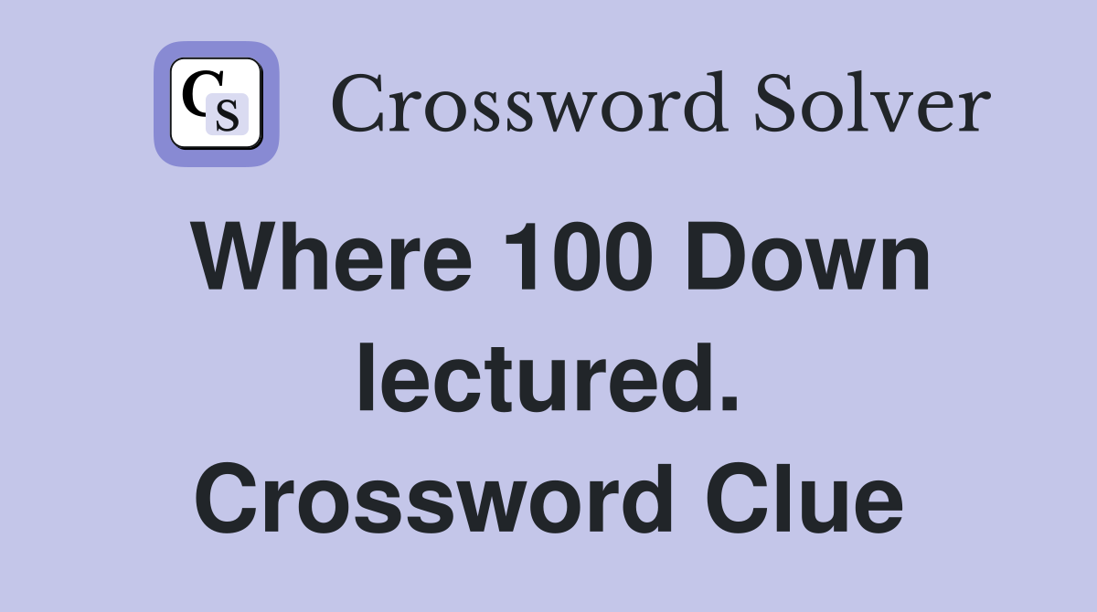 Where 100 Down lectured. Crossword Clue