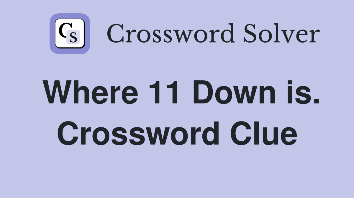 Where 11 Down is. Crossword Clue