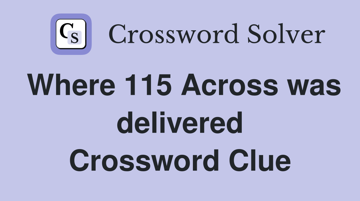 Where 115 Across was delivered Crossword Clue