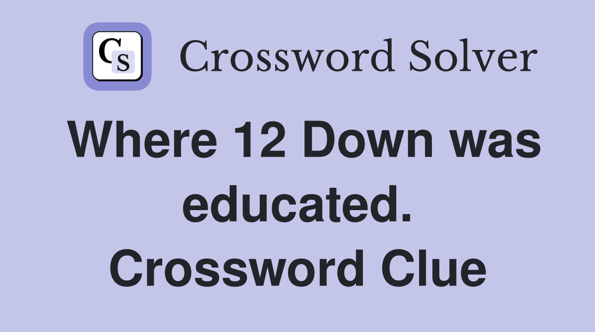 Where 12 Down was educated. Crossword Clue