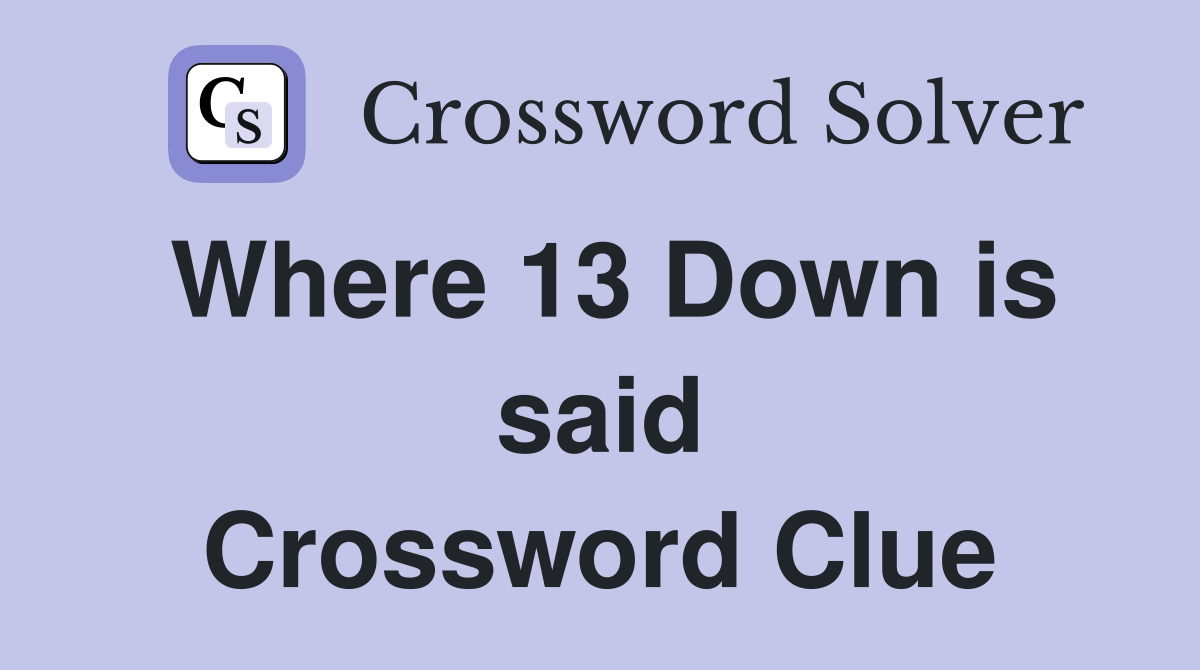 Where 13 Down is said Crossword Clue
