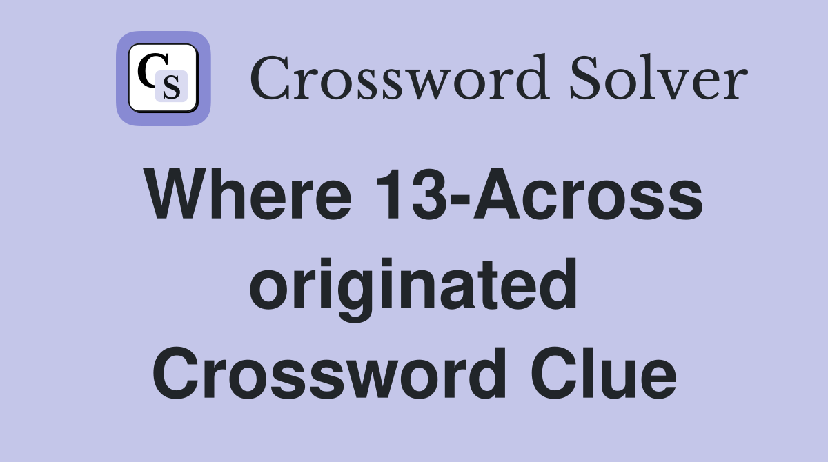 Where 13-Across originated Crossword Clue