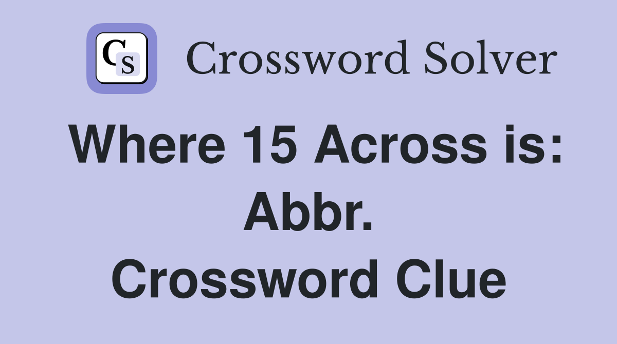 Where 15 Across is: Abbr. Crossword Clue