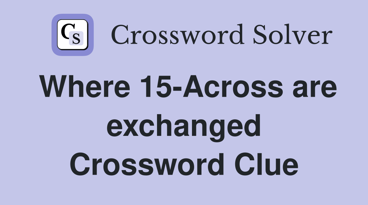 Where 15-Across are exchanged Crossword Clue