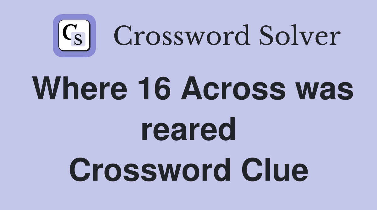 Where 16 Across was reared Crossword Clue