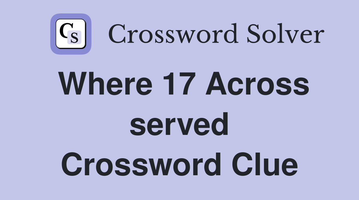Where 17 Across served Crossword Clue