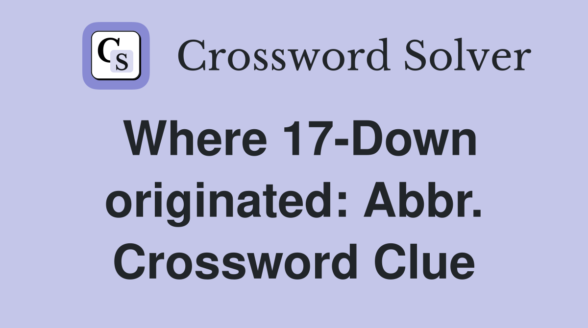 Where 17-Down originated: Abbr. Crossword Clue