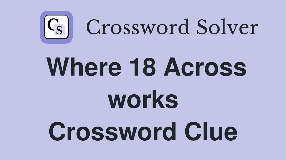 Where 18 Across works Crossword Clue
