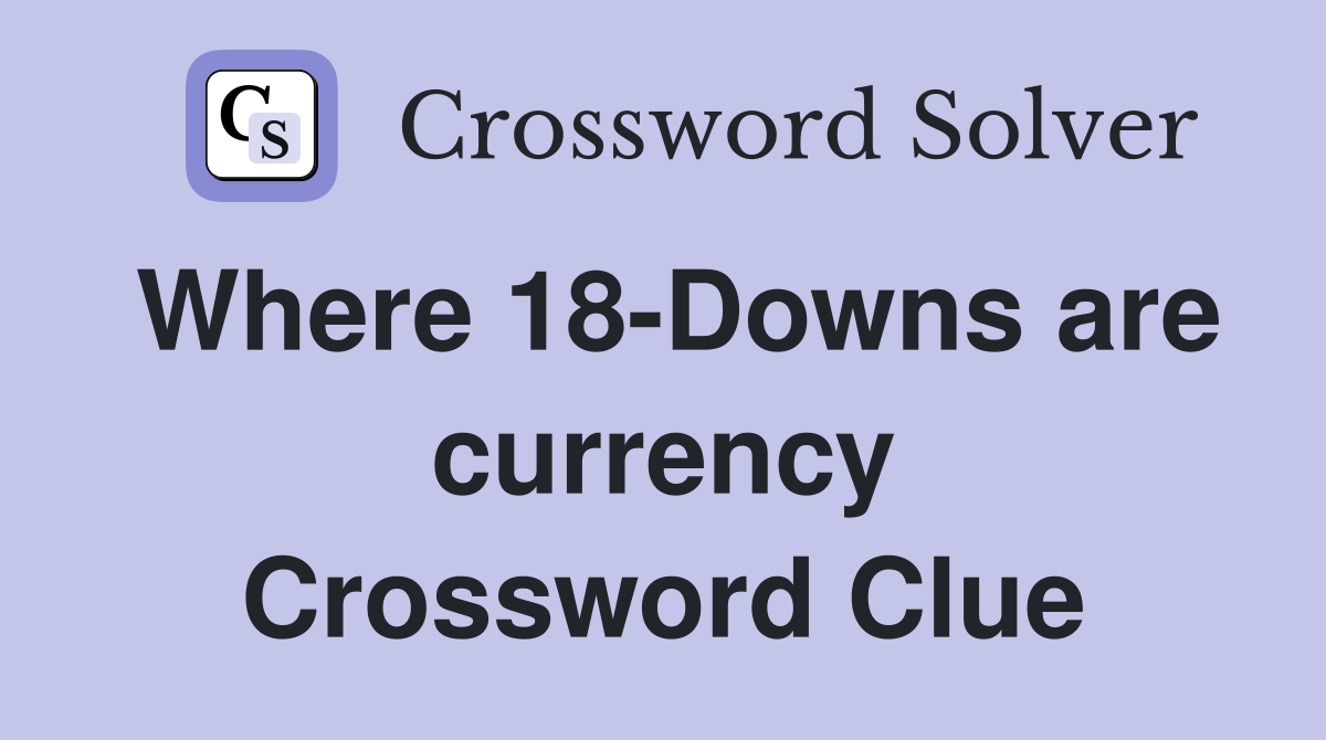 Where 18-Downs are currency Crossword Clue