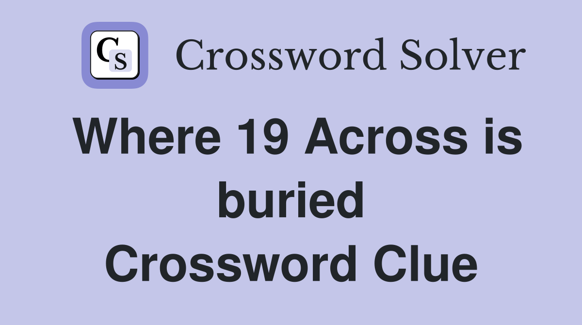 Where 19 Across is buried Crossword Clue