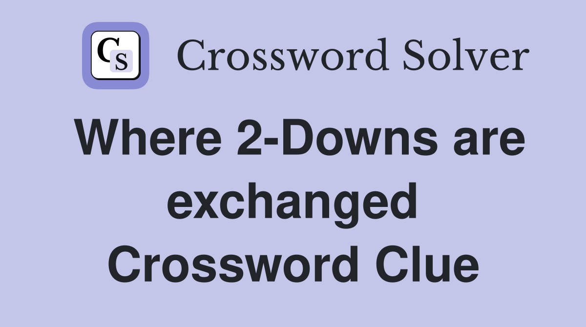 Where 2-Downs are exchanged Crossword Clue