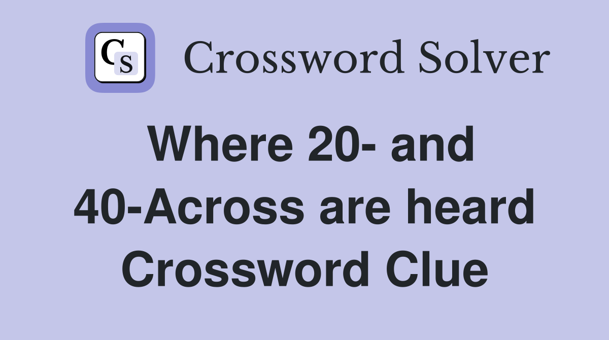 Where 20- and 40-Across are heard Crossword Clue