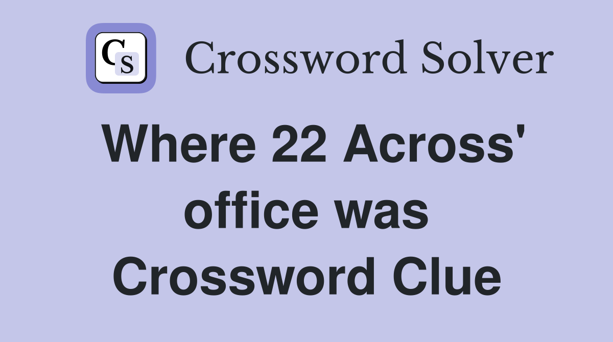 Where 22 Across' office was Crossword Clue
