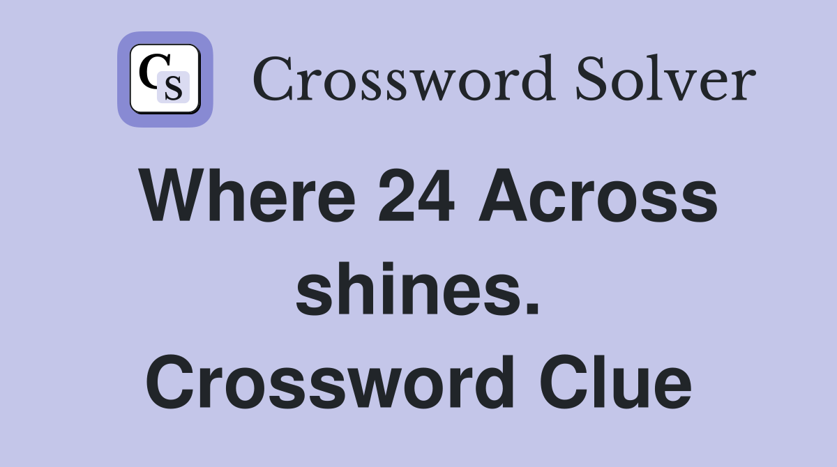 Where 24 Across shines. Crossword Clue