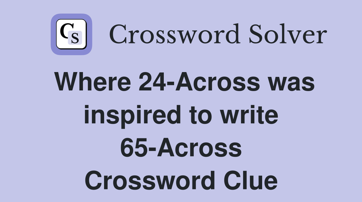 Where 24-Across was inspired to write 65-Across Crossword Clue