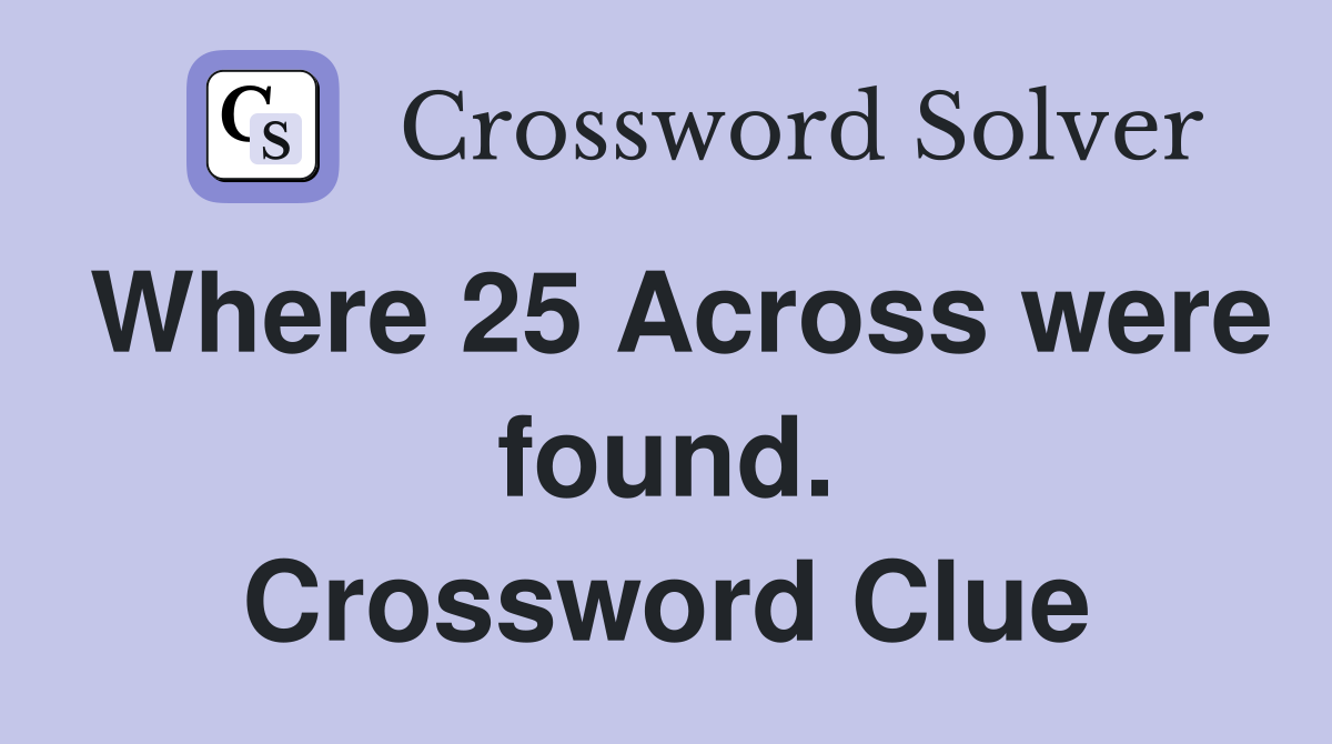 Where 25 Across were found. Crossword Clue