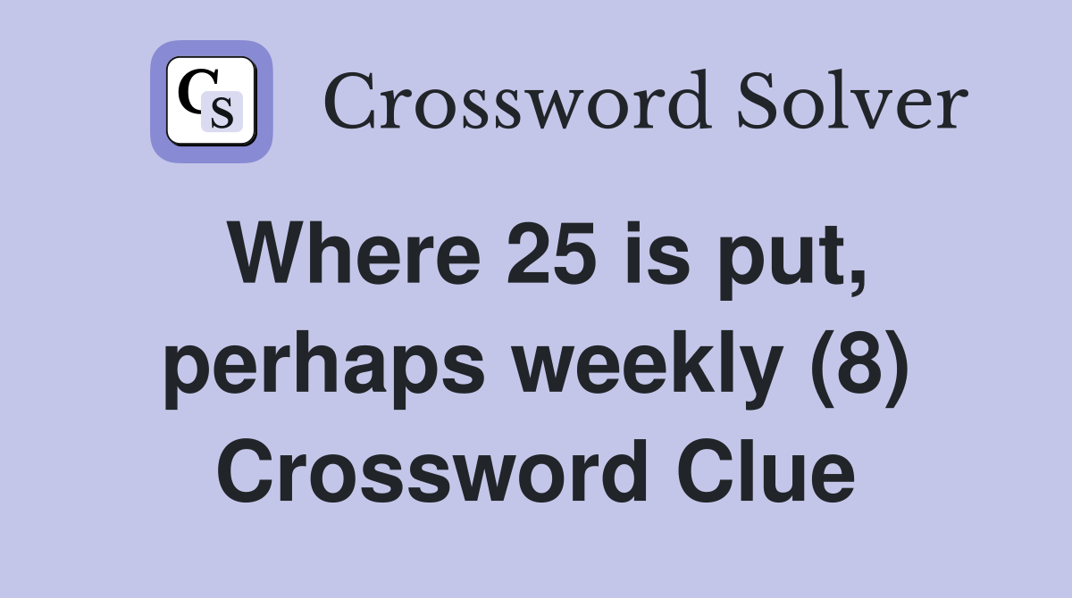 Where 25 is put, perhaps weekly (8) Crossword Clue