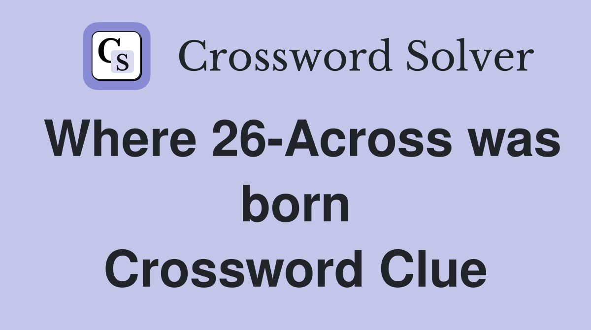 Where 26-Across was born Crossword Clue