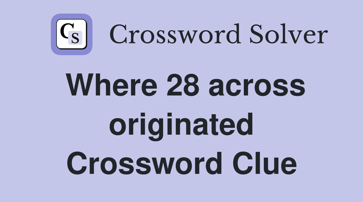 Where 28 across originated Crossword Clue