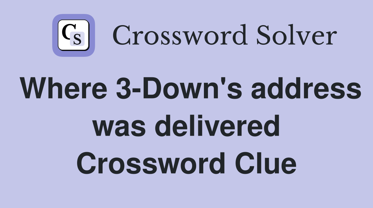 Where 3-Down's address was delivered Crossword Clue