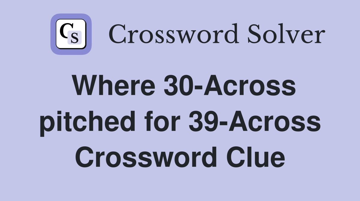 Where 30-Across pitched for 39-Across Crossword Clue