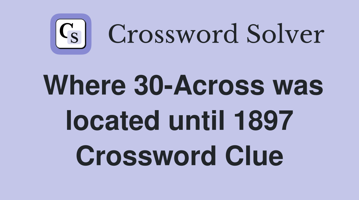 Where 30-Across was located until 1897 Crossword Clue