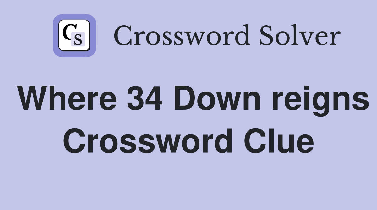 Where 34 Down reigns Crossword Clue