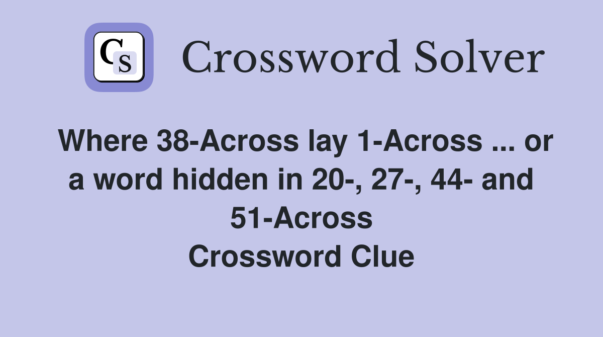 Where 38-Across lay 1-Across ... or a word hidden in 20-, 27-, 44- and 51-Across Crossword Clue