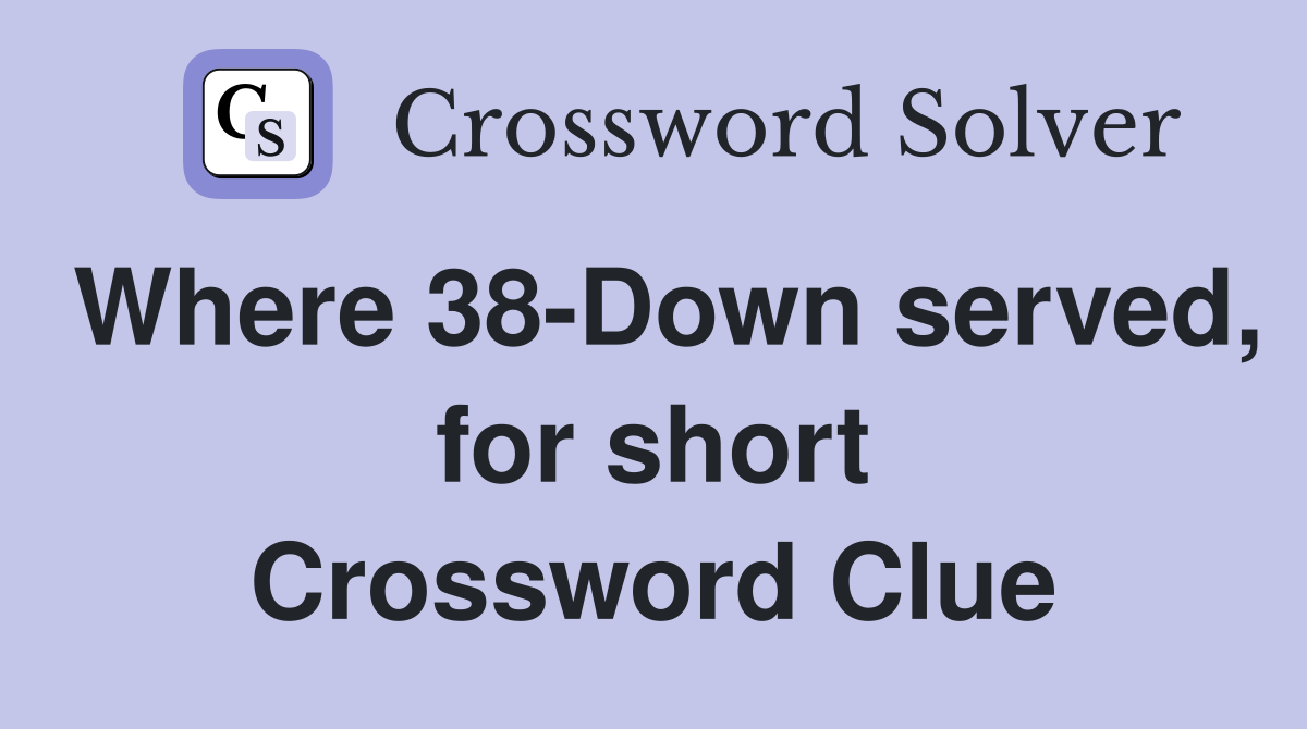 Where 38-Down served, for short Crossword Clue