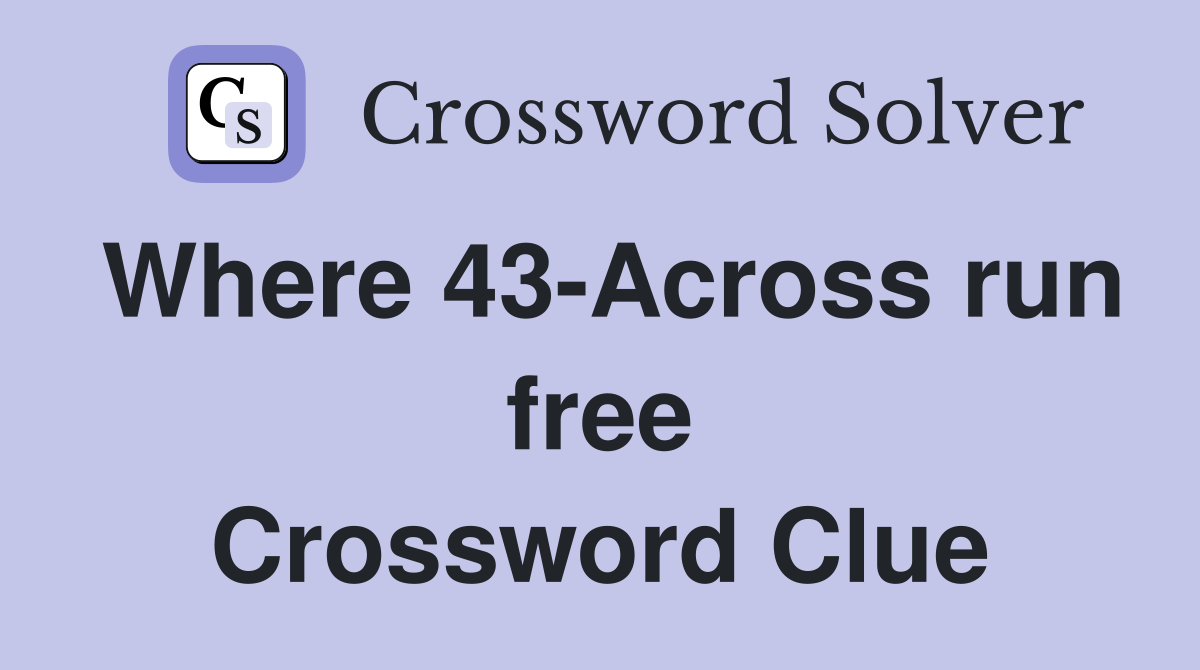 Where 43-Across run free Crossword Clue