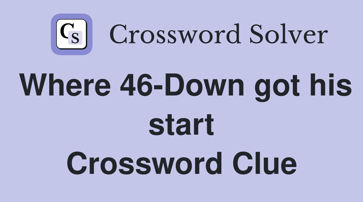 Where 46-Down got his start Crossword Clue